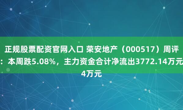 正规股票配资官网入口 荣安地产（000517）周评：本周跌5.08%，主力资金合计净流出3772.14万元