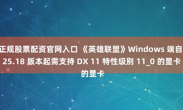正规股票配资官网入口 《英雄联盟》Windows 端自 25.18 版本起需支持 DX 11 特性级别 11_0 的显卡
