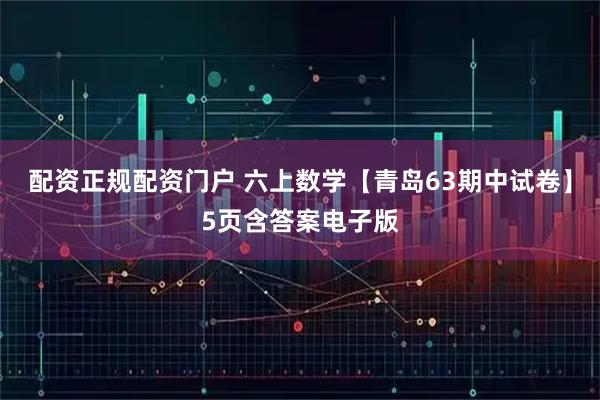 配资正规配资门户 六上数学【青岛63期中试卷】5页含答案电子版