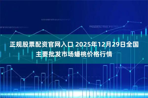 正规股票配资官网入口 2025年12月29日全国主要批发市场蟠桃价格行情