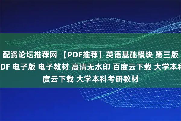 配资论坛推荐网 【PDF推荐】英语基础模块 第三版+修订版 PDF 电子版 电子教材 高清无水印 百度云下载 大学本科考研教材